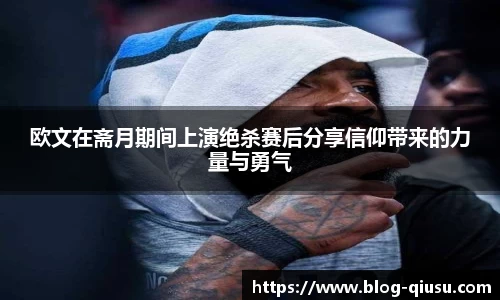 欧文在斋月期间上演绝杀赛后分享信仰带来的力量与勇气