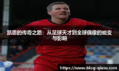 凯恩的传奇之路：从足球天才到全球偶像的蜕变与影响