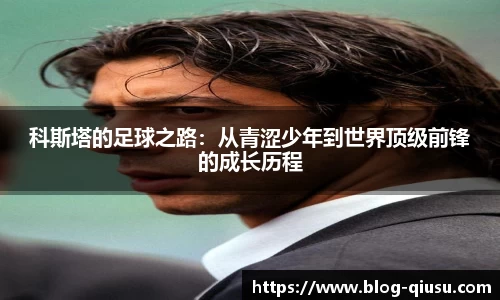 科斯塔的足球之路：从青涩少年到世界顶级前锋的成长历程